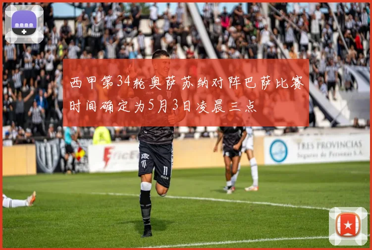 西甲第34轮奥萨苏纳对阵巴萨比赛时间确定为5月3日凌晨三点
