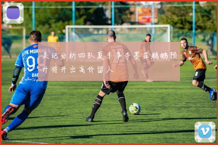 美记分析四队夏季争夺墨菲鹈鹕预计将开出高价留人