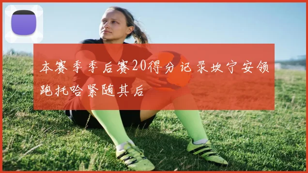 本赛季季后赛20得分记录坎宁安领跑托哈紧随其后