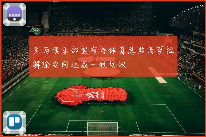 罗马俱乐部宣布与体育总监马萨拉解除合同达成一致协议