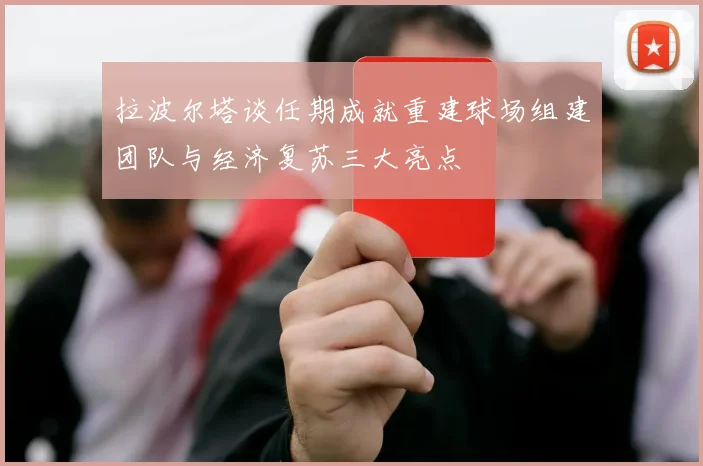 拉波尔塔谈任期成就重建球场组建团队与经济复苏三大亮点