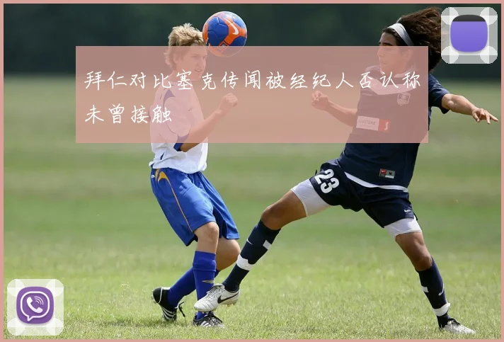 拜仁对比塞克传闻被经纪人否认称未曾接触