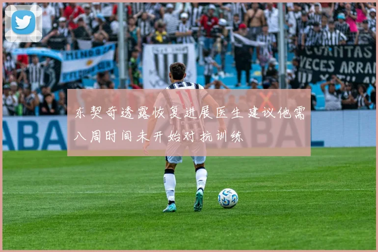 东契奇透露恢复进展医生建议他需八周时间未开始对抗训练
